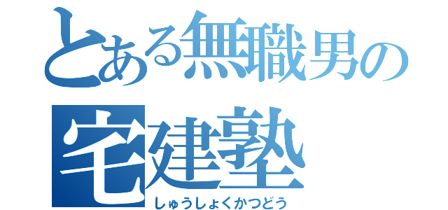 とある無職男の宅建塾（しゅうしょくかつどう）