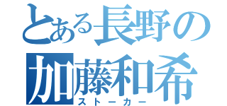 とある長野の加藤和希（ストーカー）