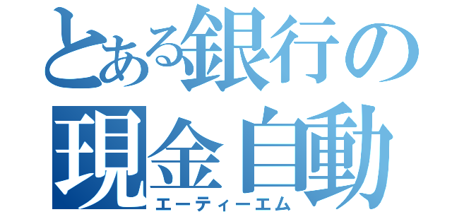 とある銀行の現金自動預け払い機（エーティーエム）