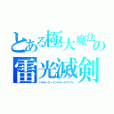 とある極大魔法の雷光滅剣（バララーク・インケラードサイカ）