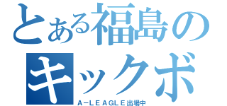 とある福島のキックボクサー（Ａ－ＬＥＡＧＬＥ出場中）