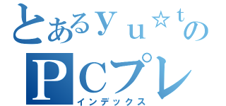 とあるｙｕ☆ｔａのＰＣプレイ（インデックス）