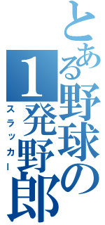 とある野球の１発野郎（スラッカー）