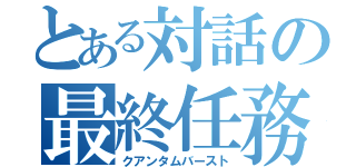 とある対話の最終任務（クアンタムバースト）