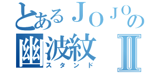 とあるＪＯＪＯの幽波紋Ⅱ（スタンド）