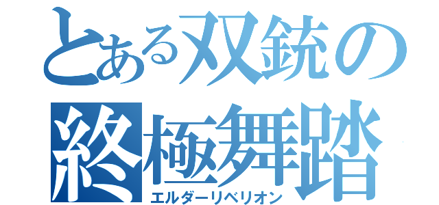とある双銃の終極舞踏（エルダーリベリオン）