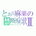 とある麻薬の禁断症状Ⅱ（フラッシュバック）