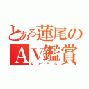 とある蓮尾のＡＶ鑑賞（女たらし）