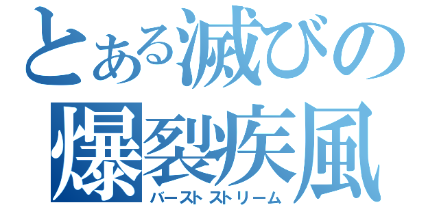 とある滅びの爆裂疾風弾（バーストストリーム）