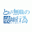 とある無職の破壊行為（八つ当たり）