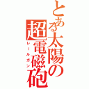 とある太陽の超電磁砲（レールガン）