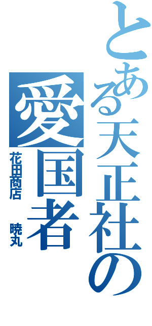 とある天正社の愛国者（花田商店  暁丸）