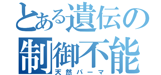 とある遺伝の制御不能（天然パーマ）