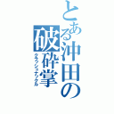 とある沖田の破砕掌（クラッシュナックル）