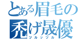 とある眉毛の禿げ晟優（ツルッツル）