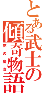 とある武士の傾奇物語（花の慶次）