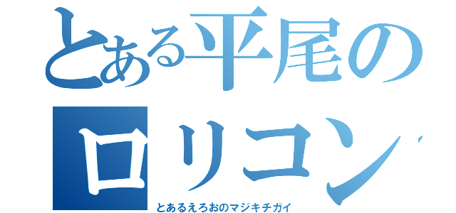 とある平尾のロリコン（とあるえろおのマジキチガイ）