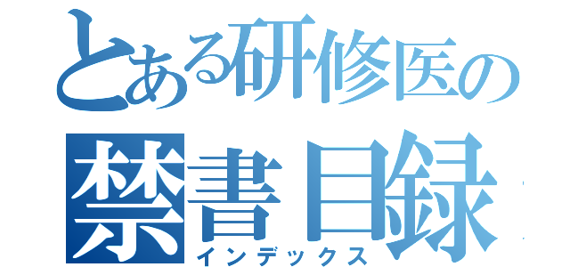 とある研修医の禁書目録（インデックス）