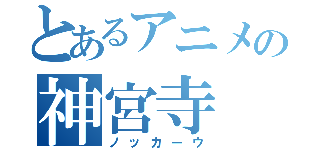 とあるアニメの神宮寺（ノッカーウ）