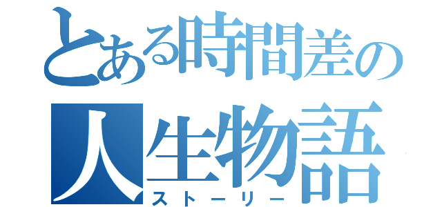 とある時間差の人生物語（ストーリー）