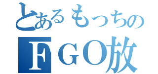 とあるもっちのＦＧＯ放送（）