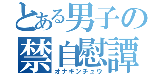 とある男子の禁自慰譚（オナキンチュウ）