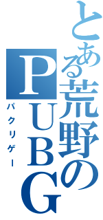 とある荒野のＰＵＢＧ（パクリゲー）