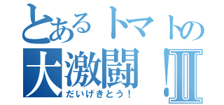 とあるトマトの大激闘！Ⅱ（だいげきとう！）