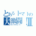 とあるトマトの大激闘！Ⅱ（だいげきとう！）