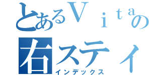 とあるＶｉｔａの右スティ故障（インデックス）