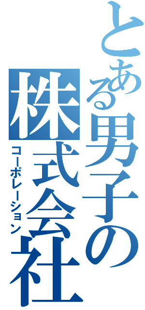 とある男子の株式会社（コーポレーション）