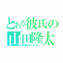 とある彼氏の山田隆太（積極的になれ！）