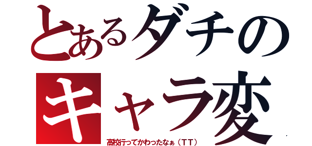 とあるダチのキャラ変記（高校行ってかわったなぁ（ＴＴ））