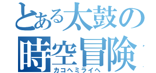 とある太鼓の時空冒険（カコへミライへ）