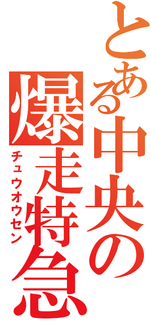 とある中央の爆走特急（チュウオウセン）