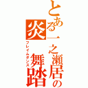 とある一之瀬居の炎　舞踏（フレイムダンス）