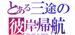 とある三途の彼岸帰航（Ｔｈｅ ｇｏｄ ｏｆ ｄｅａｔｈ）