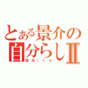 とある景介の自分らしさⅡ（自分（ｒｙ）