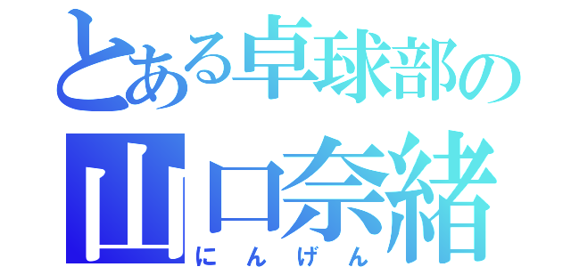 とある卓球部の山口奈緒（にんげん）