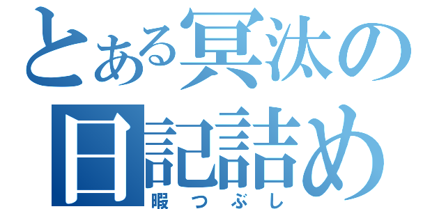 とある冥汰の日記詰め（暇つぶし）