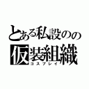 とある私設のの仮装組織（コスプレイ）