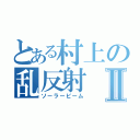 とある村上の乱反射Ⅱ（ソーラービーム）