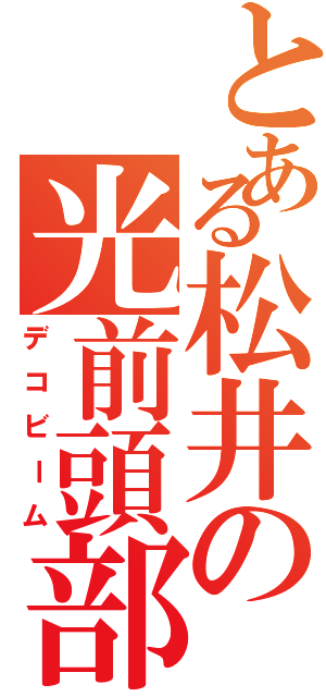 とある松井の光前頭部（デコビーム）