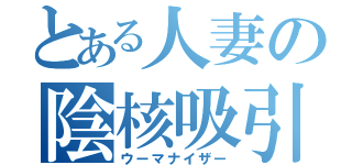 とある人妻の陰核吸引機（ウーマナイザー）