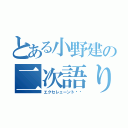 とある小野建の二次語り（エクセレェーント‼︎）