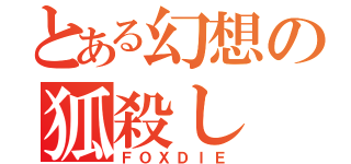 とある幻想の狐殺し（ＦＯＸＤＩＥ）