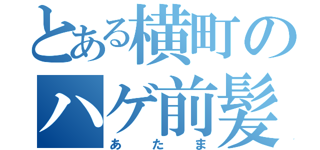 とある横町のハゲ前髪（あたま）