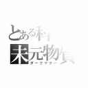 とある科学の未元物質（ダークマター）