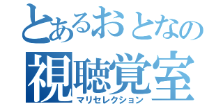 とあるおとなの視聴覚室（マリセレクション）