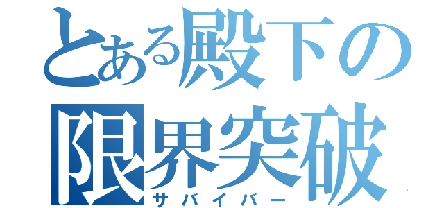 とある殿下の限界突破（サバイバー）